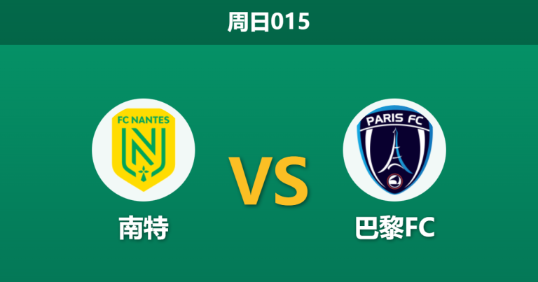 2026年1月18日 周日015 南特 vs 巴黎FC赛前分析：非洲杯“抽血”严重，保级生死战谁能幸存？