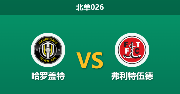 2026年1月27日 北单026 哈罗盖特 vs 弗利特伍德赛前分析：西蒙·威弗的“垂直足球”能否冲破怀尔德的“中场绞杀”？