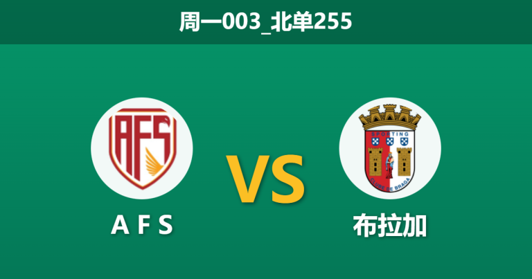 2026年2月2日 周一003_北单255 A F S vs 布拉加赛前分析：副班长防线告急，客队能否轻松穿盘？