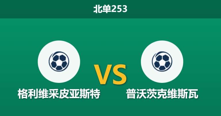 2026年2月9日 北单253 格利维采皮亚斯特 vs 普沃茨克维斯瓦赛前分析：进攻核心双双缺席，主队能否打破“平局大师”的铁桶阵？