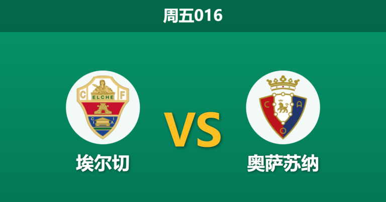 2026年2月13日 周五016 埃尔切 vs 奥萨苏纳赛前分析：后防核心停赛，主队能否抵挡布迪米尔的连场进球？