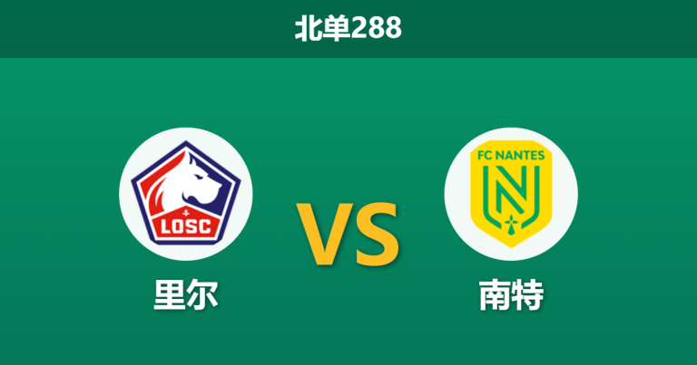 2026年3月1日 北单288 里尔 vs 南特赛前分析：里尔受困双线体能，主胜数据是否被高估？