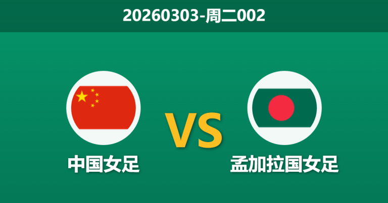 2026年3月3日 周二002 中国女 vs 孟加拉国女足赛前分析：卫冕冠军迎战新军，深盘让步是否合理？