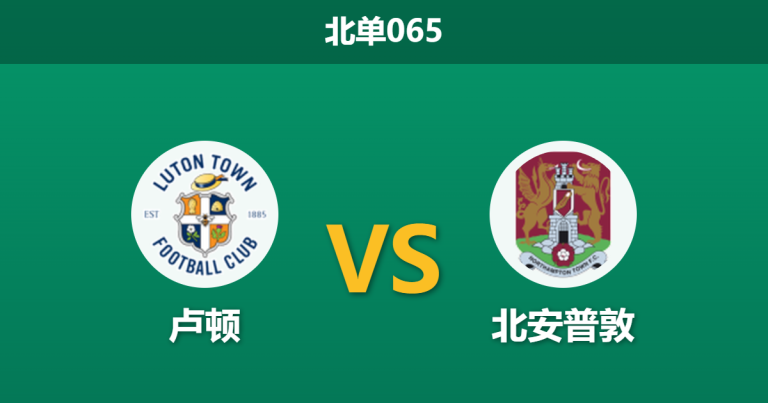 2026年3月4日 北单065 卢顿 vs 北安普敦赛前分析：防线核心重伤赛季报销，主队让步是否托大？