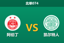2026年3月4日 北单074 阿伯丁 vs 凯尔特人赛前分析：双方防线均遭重创，凯尔特人客场能否大胜穿盘？-足球赛事前瞻 | AI 智能分析 | 足球数据解读 - 球小智