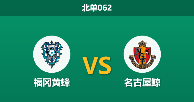 2026年3月7日 北单062 福冈黄蜂 vs 名古屋鲸赛前分析：主队核心红牌停赛，名古屋客场能否全取三分？