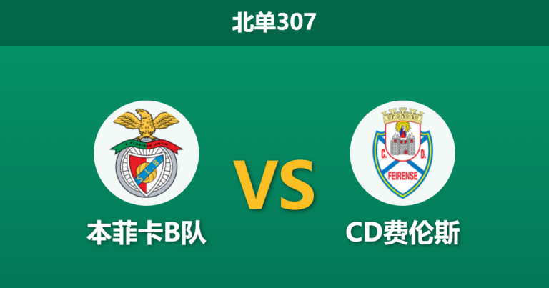 2026年3月9日 北单307 本菲卡B队 vs CD费伦斯赛前分析：裁判执法严苛，主队能否顺利全取三分？