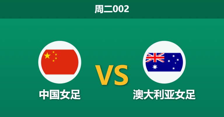 2026年3月17日 周二002 中国女足 vs 澳大利亚女足赛前分析：王霜停赛且体能处于劣势，东道主能否顺利晋级？