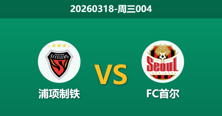 2026年3月18日 周三004 浦项制铁 vs FC首尔赛前分析：首尔主帅反戈旧主，客队进攻火力能否击穿浦项防线？