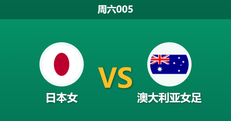 2026年3月21日 周六005 日本女 vs 澳大利亚女足赛前分析：东道主迎战夺冠大热，日本女足能否强势大胜？