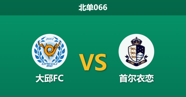 2026年3月29日 北单066 大邱FC vs 首尔衣恋赛前分析：降班马主场让步偏浅，大热之下是否存在冷门陷阱？
