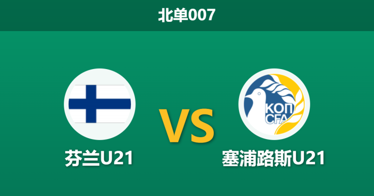2026年3月31日 北单007 芬兰U21 vs 塞浦路斯U21赛前分析：首回合5球狂胜，主队能否再次击穿深幅让步？