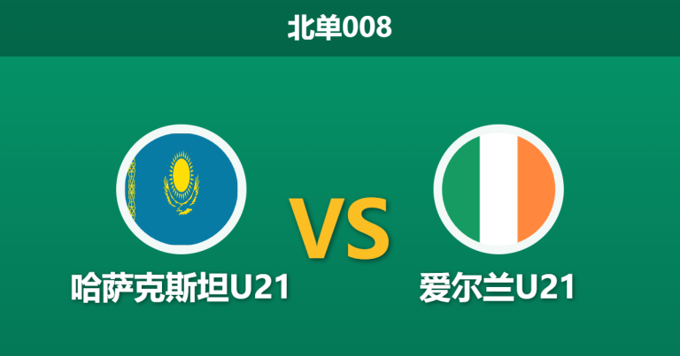 2026年3月31日 北单008 哈萨克斯坦U21 vs 爱尔兰U21赛前分析：爱尔兰多名核心缺阵，客场作战能否打破僵局？