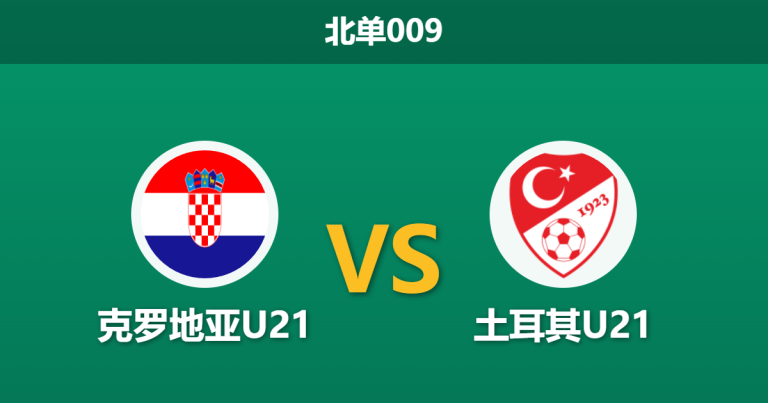 2026年3月31日 北单009 克罗地亚U21 vs 土耳其U21赛前分析：头号射手伤缺，主队让步数据是否被高估？
