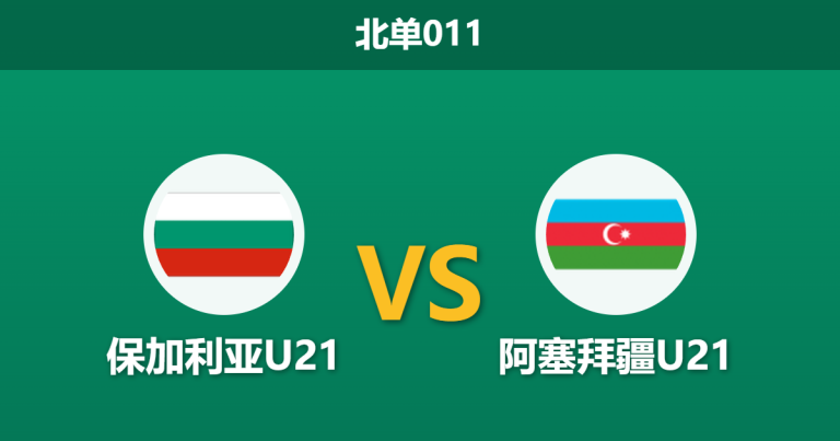 2026年3月31日 北单011 保加利亚U21 vs 阿塞拜疆U21赛前分析：保加利亚主场强势，深盘让步是否暗藏冷意？