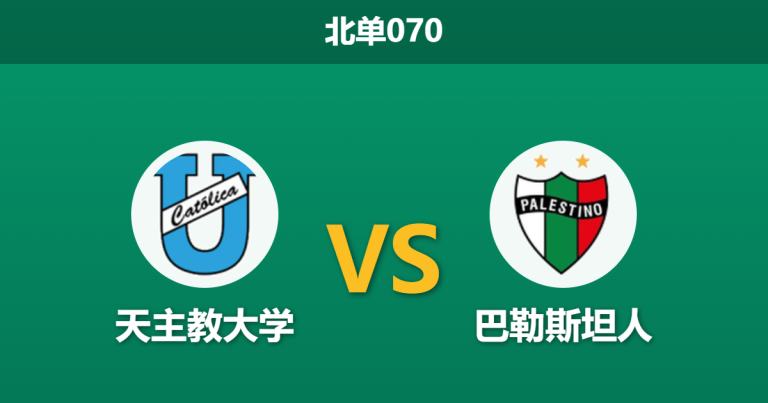 2026年4月2日 北单070 天主教大学 vs 巴勒斯坦人赛前分析：主队防线存隐患，让步数据是否被高估？