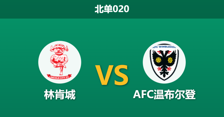 2026年4月3日 北单020 林肯城 vs AFC温布尔登赛前分析：核心阿达姆·里奇伤缺，领头羊主场让步是否过深？