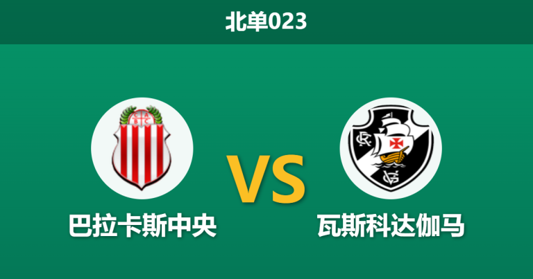 2026年4月7日 北单023 巴拉卡斯中央 vs 瓦斯科达伽马赛前分析：客队大幅轮换，主胜数据暴跌是否暗藏玄机？