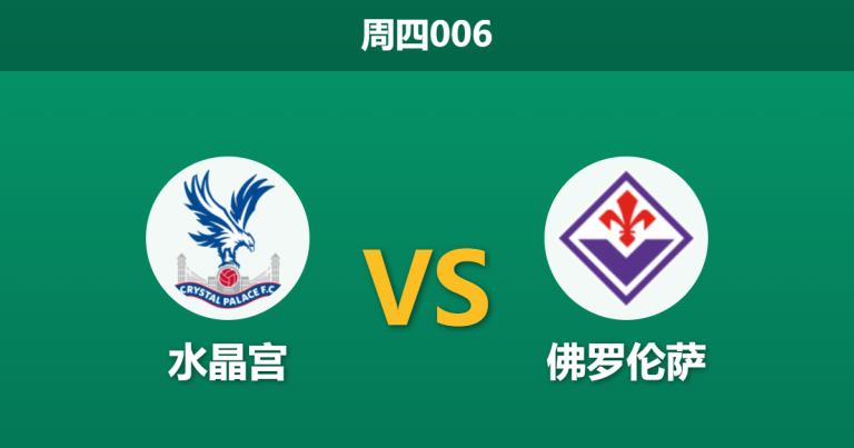 2026年4月9日 周四006 水晶宫 vs 佛罗伦萨赛前分析：紫百合头号射手伤缺，水晶宫主场能否确立优势？