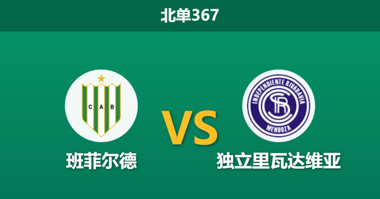 2026年4月20日 北单367 班菲尔德 vs 独立里瓦达维亚赛前分析：客队多线作战体能透支，连胜势头是否暗藏冷门风险？