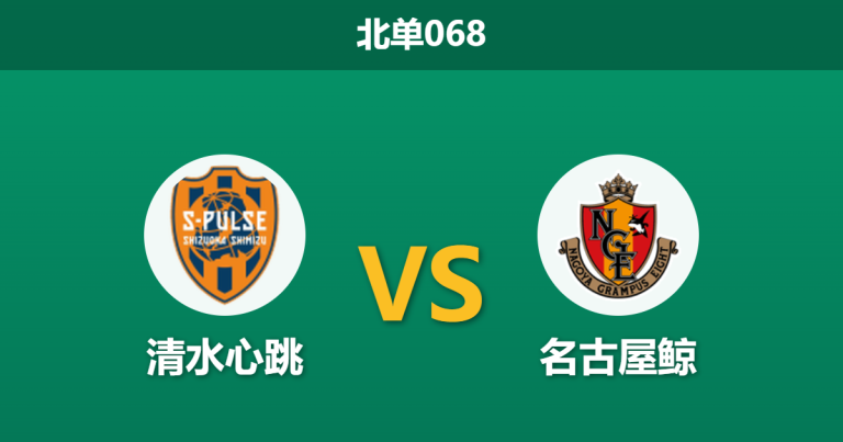 2026年4月25日 北单068 清水心跳 vs 名古屋鲸赛前分析：客队防线隐患暴露，主场龙能否捍卫尊严？