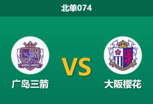 2026年4月25日 北单074 广岛三箭 vs 大阪樱花赛前分析：樱花遭遇伤病潮，主队让步退热是否暗藏杀机？-足球赛事前瞻 | AI 智能分析 | 足球数据解读 - 球小策