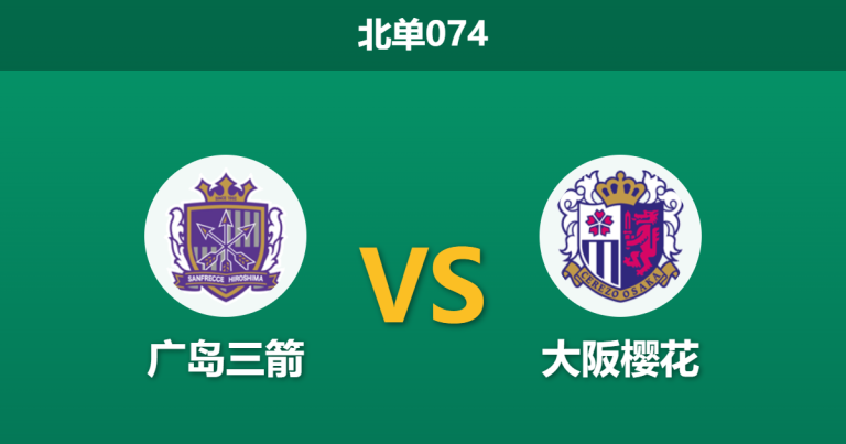 2026年4月25日 北单074 广岛三箭 vs 大阪樱花赛前分析：樱花遭遇伤病潮，主队让步退热是否暗藏杀机？