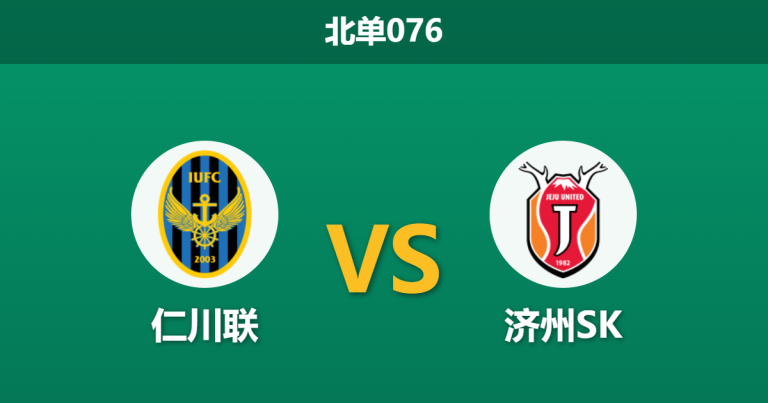 2026年4月25日 北单076 仁川联 vs 济州SK赛前分析：主场虫遭遇客场龙，专业数据是否过度高估主队？