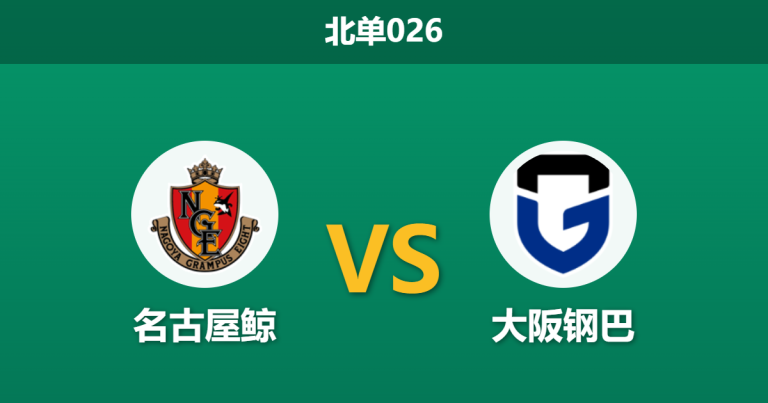 2026年5月6日 北单026 名古屋鲸 vs 大阪钢巴赛前分析：大阪钢巴5球大胜领头羊，客场能否延续强势？