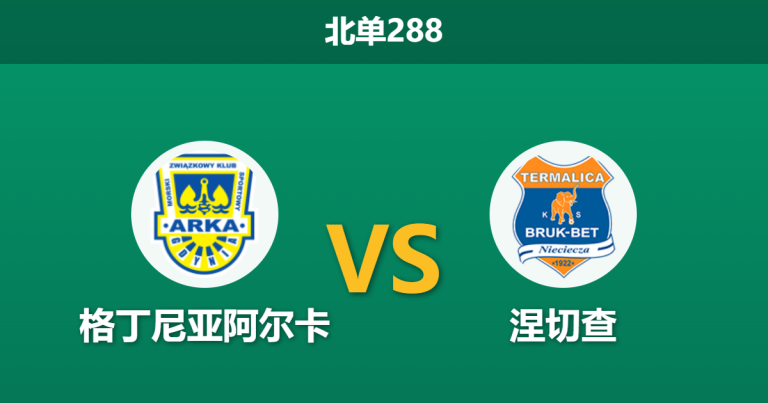 2026年5月18日 北单288 格丁尼亚阿尔卡 vs 涅切查赛前分析：保级生死战遭遇副班长，主队大胜预期是否合理？