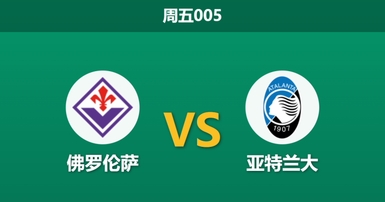2026年5月21日 周五005 佛罗伦萨 vs 亚特兰大赛前分析：亚特兰大大幅轮换，客队数据支持是否被高估？
