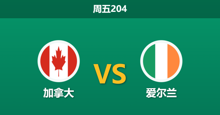2026年6月5日 周五204 加拿大 vs 爱尔兰赛前分析：爱尔兰多名绝对主力离队，加拿大主场能否大胜祭旗？