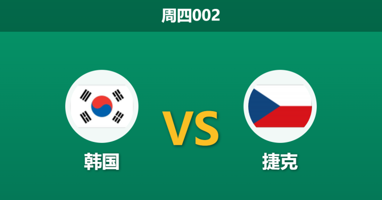 2026年6月11日 周四002 韩国 vs 捷克赛前分析：捷克主帅明牌防反，韩国进攻端能否破局？