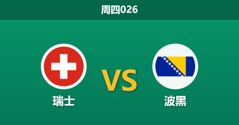 2026年6月18日 周四026 瑞士 vs 波黑赛前分析：首战爆冷被逼平，瑞士本场能否迎来反弹？