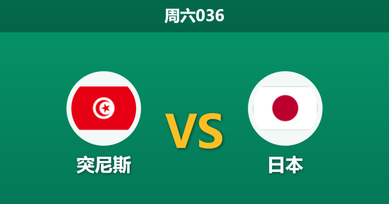 2026年6月20日 周六036 突尼斯 vs 日本赛前分析：久保建英伤缺，日本大热之下是否存在冷门隐患？