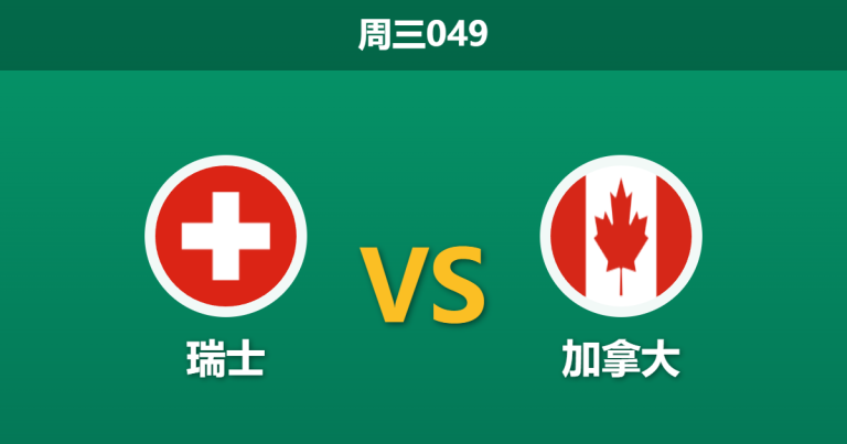 2026年6月24日 周三049 瑞士 vs 加拿大赛前分析：出线关键战，瑞士主胜数据是否被高估？