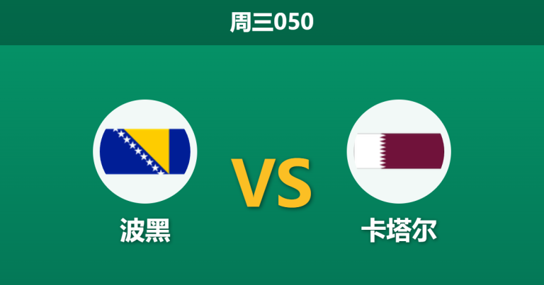 2026年6月24日 周三050 波黑 vs 卡塔尔赛前分析：卡塔尔两将停赛防线崩盘，波黑能否大胜赢下生死战？