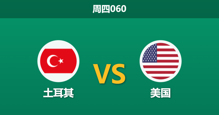 2026年6月25日 周四060 土耳其 vs 美国赛前分析：美国大幅轮换，土耳其能否捍卫荣誉？