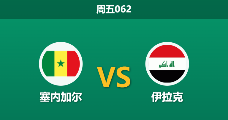 2026年6月26日 周五062 塞内加尔 vs 伊拉克赛前分析：门将门迪伤缺，塞内加尔能否迎来大胜反弹？