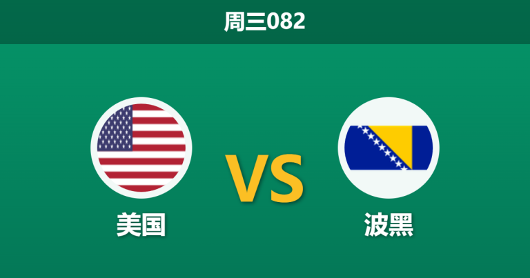 2026年7月1日 周三082 美国 vs 波黑赛前分析：波黑末段防线脆弱，东道主能否迎来大胜？