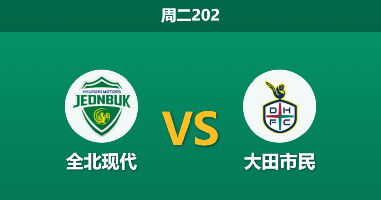 2026年7月21日 周二202 全北现代 vs 大田市民赛前分析：主队主场让步退热，大田市民能否全身而退？