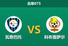 2026年7月25日 北单075 瓦奇巴托 vs 科布雷萨尔赛前分析：交锋惨遭三连杀，主胜预期是否被高估？-足球赛事前瞻 | AI 智能分析 | 足球数据解读 - 球小策