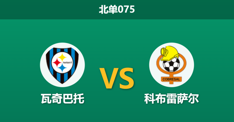 2026年7月25日 北单075 瓦奇巴托 vs 科布雷萨尔赛前分析：交锋惨遭三连杀，主胜预期是否被高估？