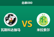 2026年7月25日 北单080 瓦斯科达伽马 vs 米拉索尔赛前分析:主队远征哥伦比亚体能透支,保级大战能否全身而退?-足球赛事前瞻 | AI 智能分析 | 足球数据解读 - 球小策