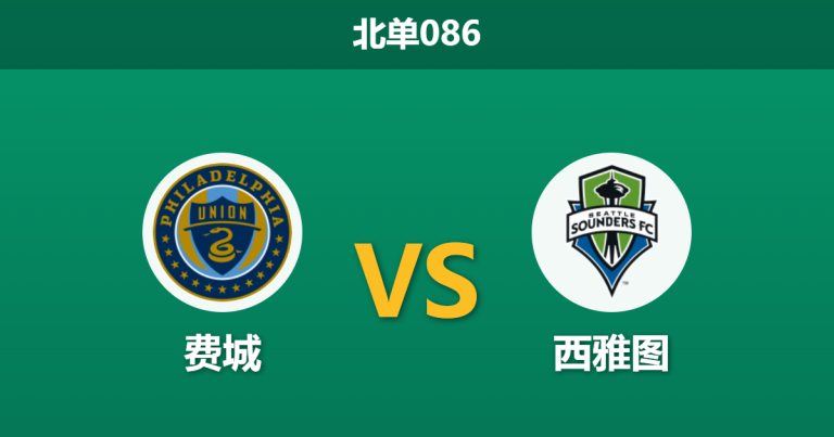 2026年7月25日 北单086 费城 vs 西雅图赛前分析：西雅图遭遇严重伤停危机，费城换帅后能否延续反弹势头？