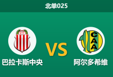 2026年7月29日 北单025 巴拉卡斯中央 vs 阿尔多希维赛前分析：黑名单球队坐镇主场，主胜预期是否被高估？-足球赛事前瞻 | AI 智能分析 | 足球数据解读 - 球小策