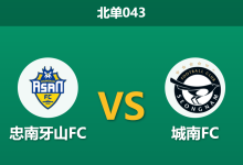 2026年8月1日 北单043 忠南牙山FC vs 城南FC赛前分析:城南客场韧性十足,主队让步乏力是否存在风险?-足球赛事前瞻 | AI 智能分析 | 足球数据解读 - 球小策