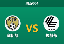 2026年8月21日 周五004 塞伊凯 vs 拉赫蒂赛前分析：主队近期状态低迷，数据让步是否暗藏风险？-足球赛事前瞻 | AI 智能分析 | 足球数据解读 - 球小策