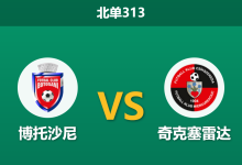 2026年8月24日 北单313 博托沙尼 vs 奇克塞雷达赛前分析:副班长之争,主队锋线优势能否转化为首胜?-足球赛事前瞻 | AI 智能分析 | 足球数据解读 - 球小策