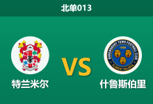 2026年9月22日 北单013 特兰米尔 vs 什鲁斯伯里赛前分析:主场连战连捷的特兰米尔能否顺利跨越平手门槛?-足球赛事前瞻 | AI 智能分析 | 足球数据解读 - 球小策